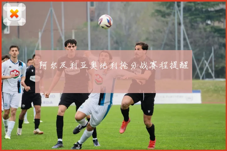 阿尔及利亚奥地利抢分战赛程提醒