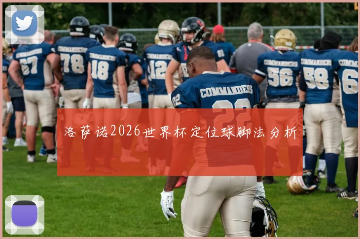洛萨诺2026世界杯定位球脚法分析