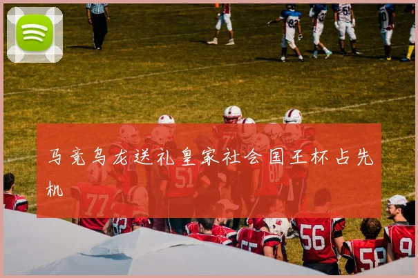 马竞乌龙送礼皇家社会国王杯占先机