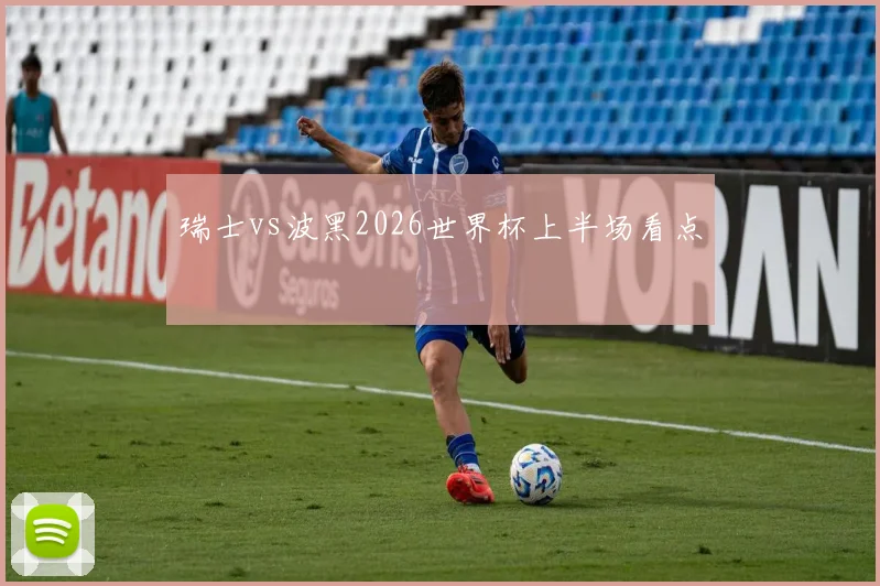瑞士vs波黑2026世界杯上半场看点
