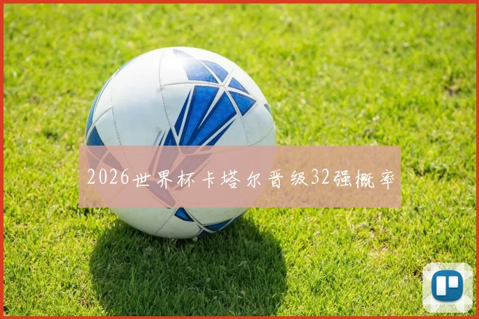 2026世界杯卡塔尔晋级32强概率