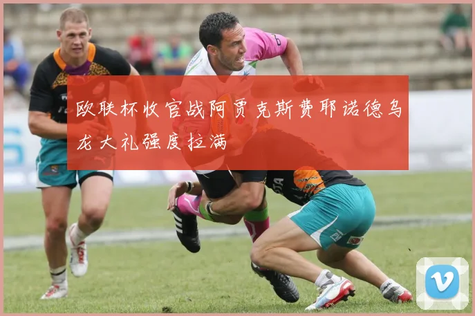 欧联杯收官战阿贾克斯费耶诺德乌龙大礼强度拉满