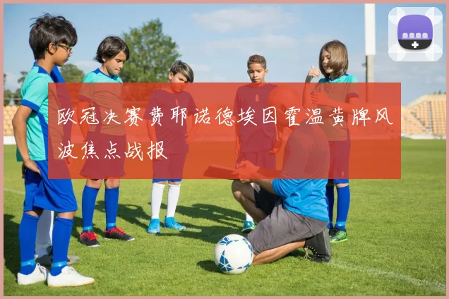 欧冠决赛费耶诺德埃因霍温黄牌风波焦点战报
