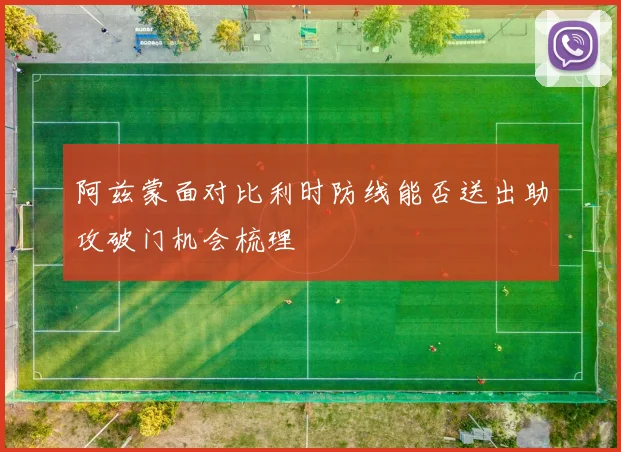 阿兹蒙面对比利时防线能否送出助攻破门机会梳理