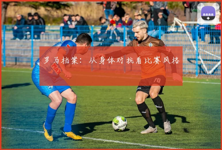 罗马档案：从身体对抗看比赛风格