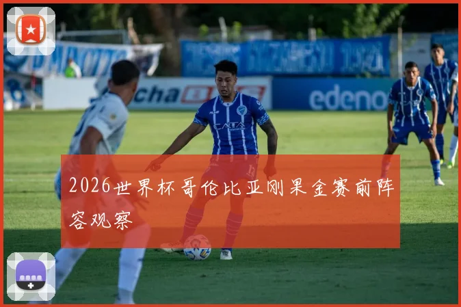 2026世界杯哥伦比亚刚果金赛前阵容观察