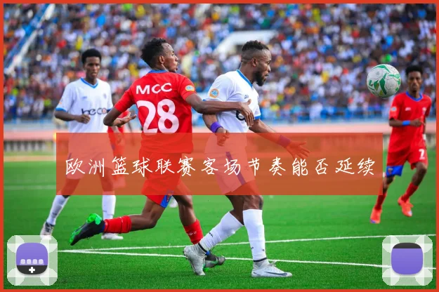 欧洲篮球联赛客场节奏能否延续
