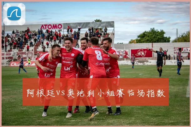 阿根廷vs奥地利小组赛临场指数