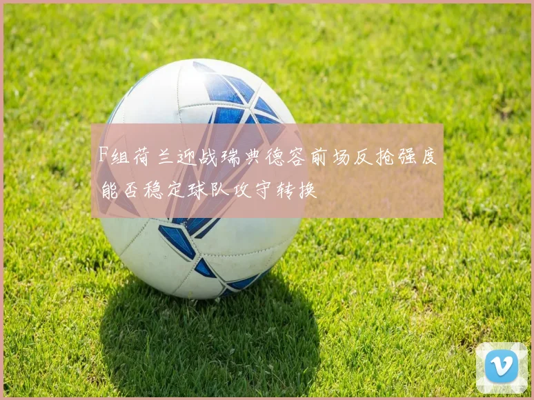F组荷兰迎战瑞典德容前场反抢强度能否稳定球队攻守转换