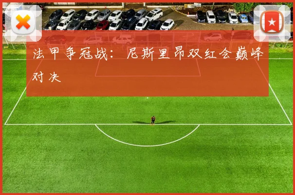 法甲争冠战：尼斯里昂双红会巅峰对决