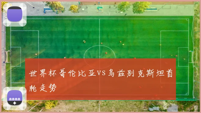 世界杯哥伦比亚vs乌兹别克斯坦首轮走势