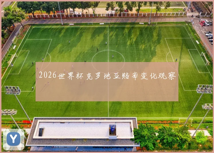 2026世界杯克罗地亚赔率变化观察