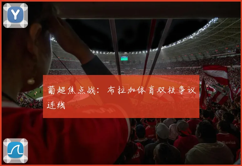 葡超焦点战：布拉加体育双核争议连线