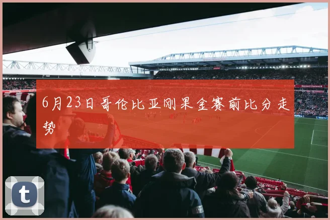 6月23日哥伦比亚刚果金赛前比分走势