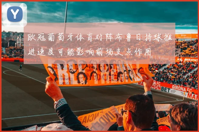 欧冠葡萄牙体育对阵布鲁日持球推进速度可能影响前场支点作用