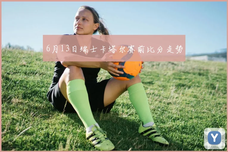 6月13日瑞士卡塔尔赛前比分走势