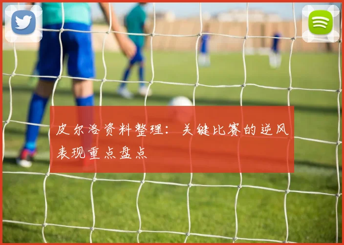 皮尔洛资料整理：关键比赛的逆风表现重点盘点