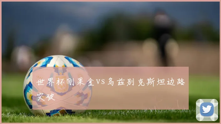 世界杯刚果金vs乌兹别克斯坦边路突破