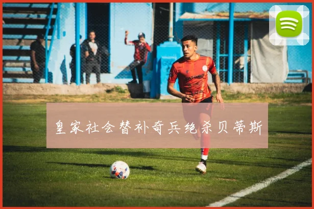 皇家社会替补奇兵绝杀贝蒂斯