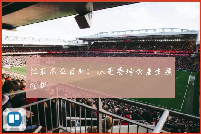 拉菲尼亚百科：从重要转会看生涯转折