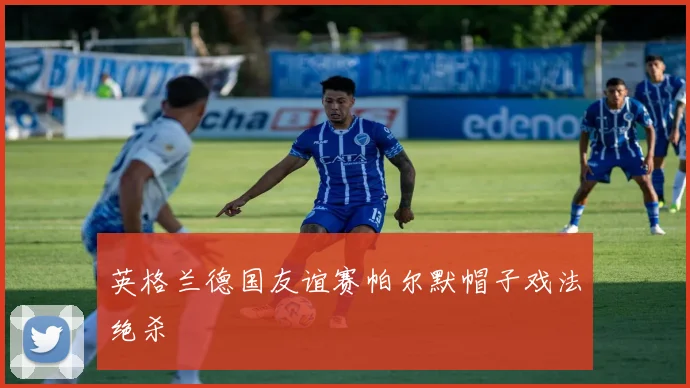 英格兰德国友谊赛帕尔默帽子戏法绝杀