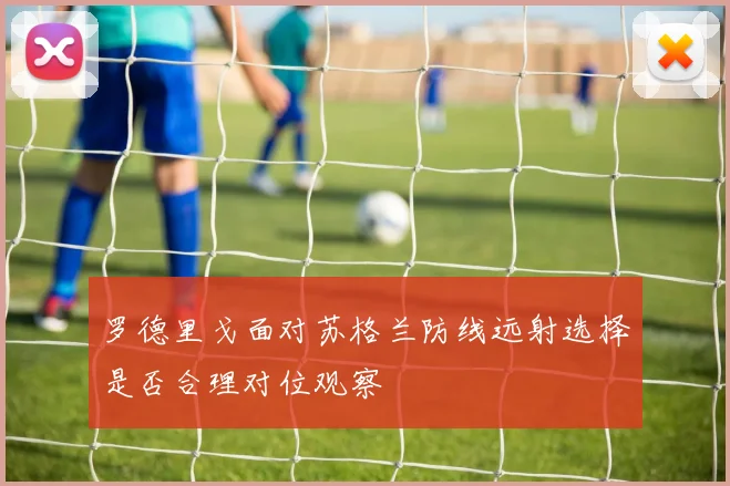 罗德里戈面对苏格兰防线远射选择是否合理对位观察