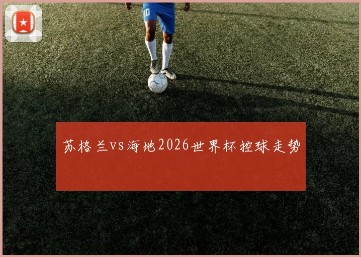 苏格兰vs海地2026世界杯控球走势