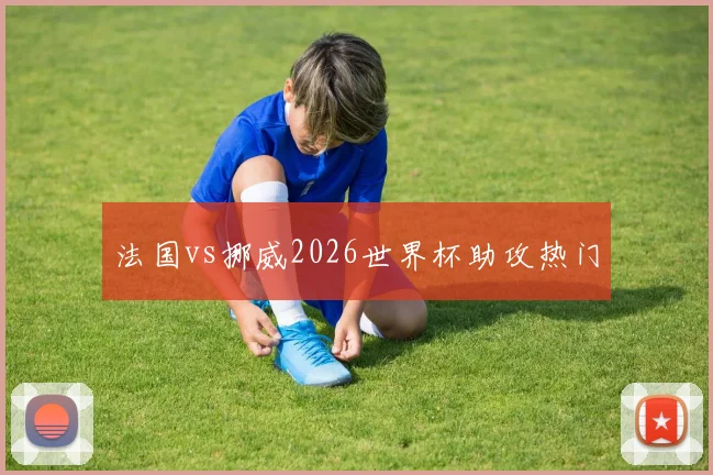 法国vs挪威2026世界杯助攻热门