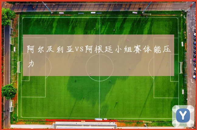 阿尔及利亚vs阿根廷小组赛体能压力