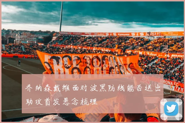 乔纳森戴维面对波黑防线能否送出助攻首发悬念梳理
