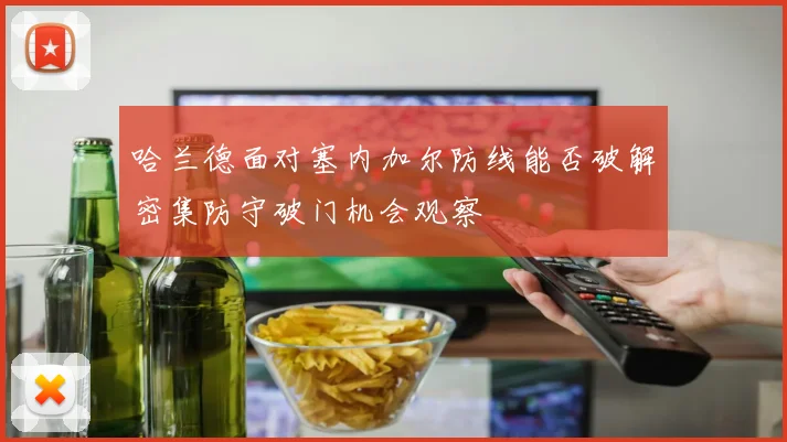 哈兰德面对塞内加尔防线能否破解密集防守破门机会观察