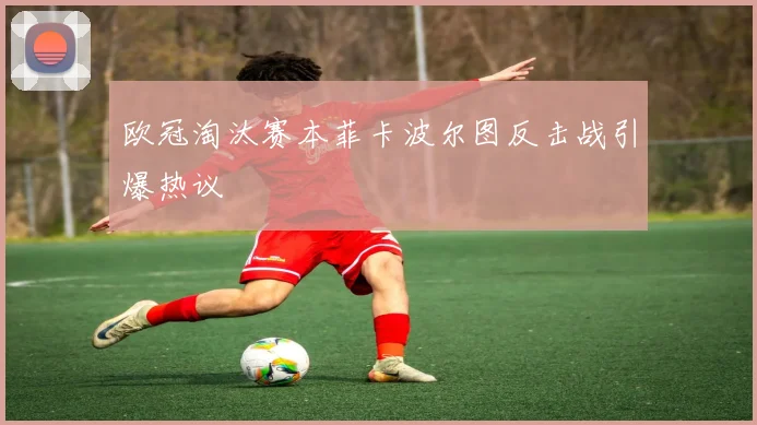 欧冠淘汰赛本菲卡波尔图反击战引爆热议