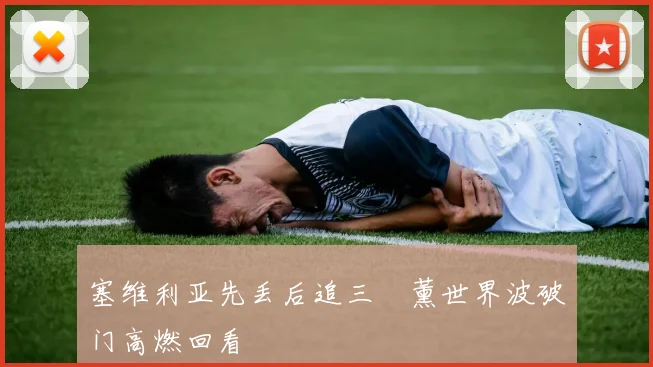 塞维利亚先丢后追三笘薰世界波破门高燃回看