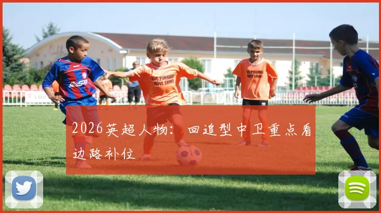 2026英超人物：回追型中卫重点看边路补位